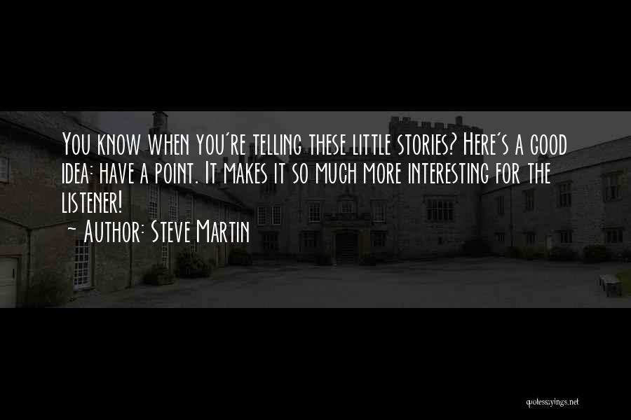 Steve Martin Quotes: You Know When You're Telling These Little Stories? Here's A Good Idea: Have A Point. It Makes It So Much