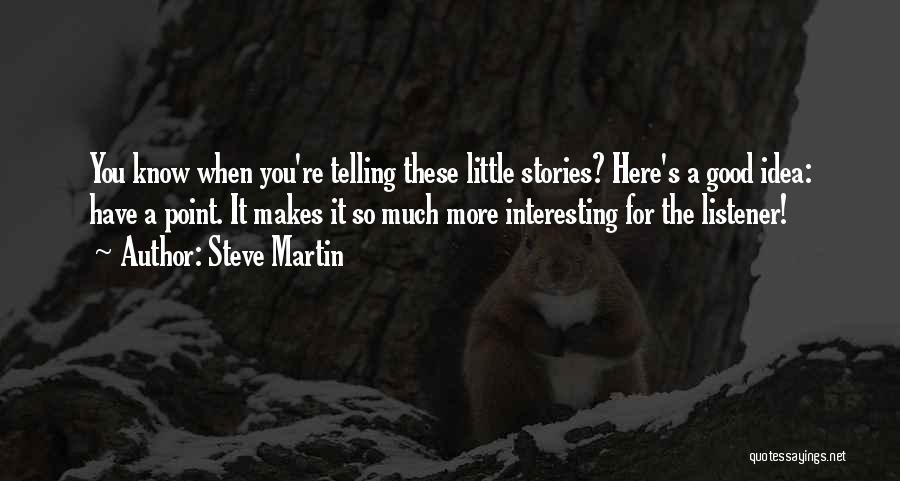 Steve Martin Quotes: You Know When You're Telling These Little Stories? Here's A Good Idea: Have A Point. It Makes It So Much