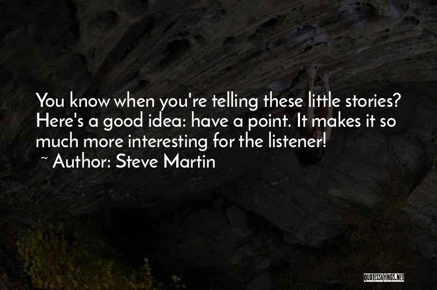 Steve Martin Quotes: You Know When You're Telling These Little Stories? Here's A Good Idea: Have A Point. It Makes It So Much