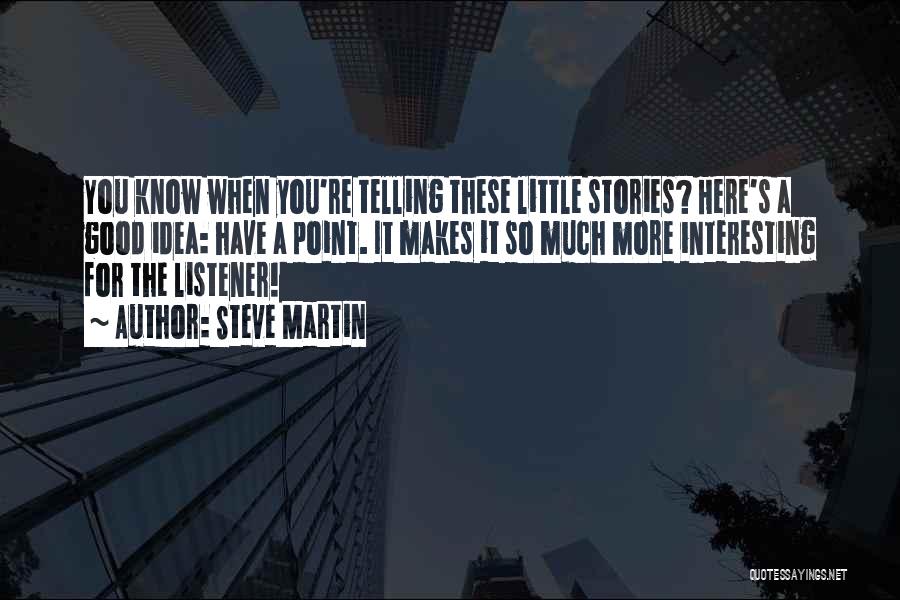 Steve Martin Quotes: You Know When You're Telling These Little Stories? Here's A Good Idea: Have A Point. It Makes It So Much