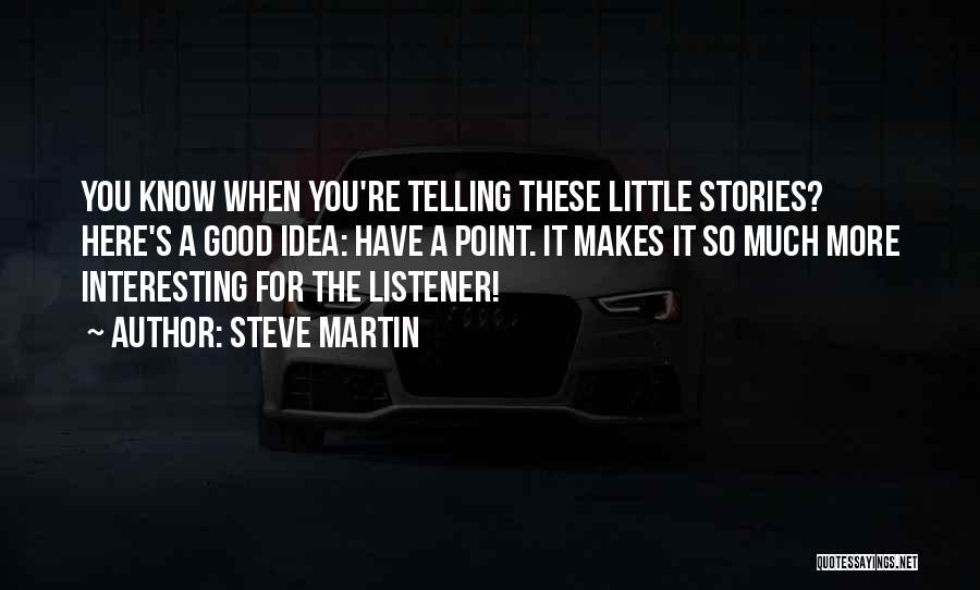 Steve Martin Quotes: You Know When You're Telling These Little Stories? Here's A Good Idea: Have A Point. It Makes It So Much