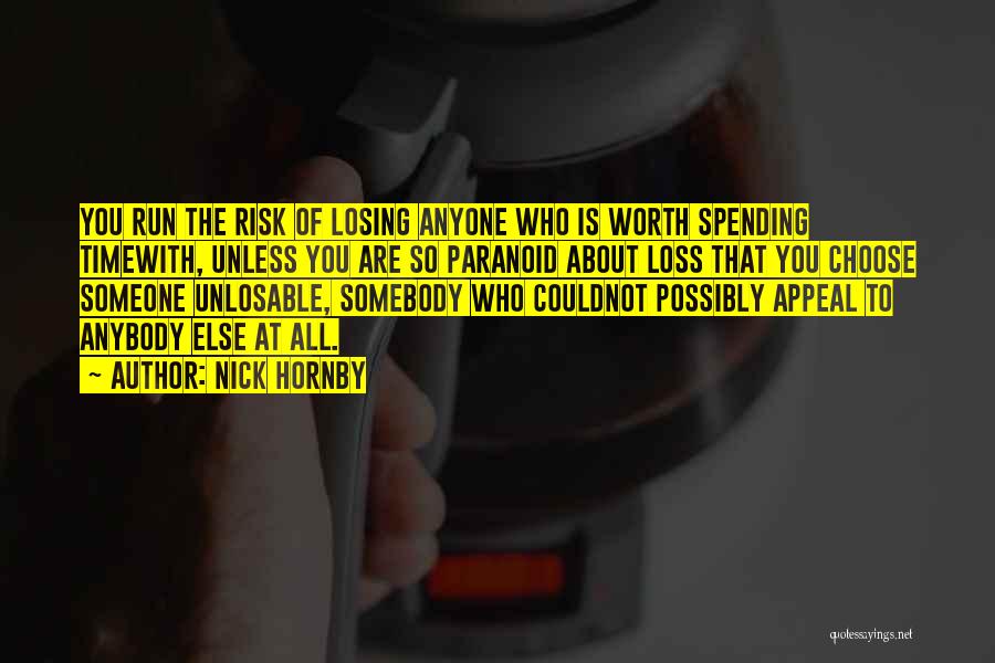 Nick Hornby Quotes: You Run The Risk Of Losing Anyone Who Is Worth Spending Timewith, Unless You Are So Paranoid About Loss That