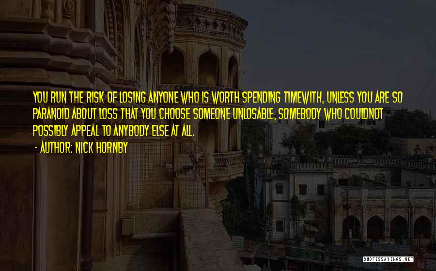 Nick Hornby Quotes: You Run The Risk Of Losing Anyone Who Is Worth Spending Timewith, Unless You Are So Paranoid About Loss That