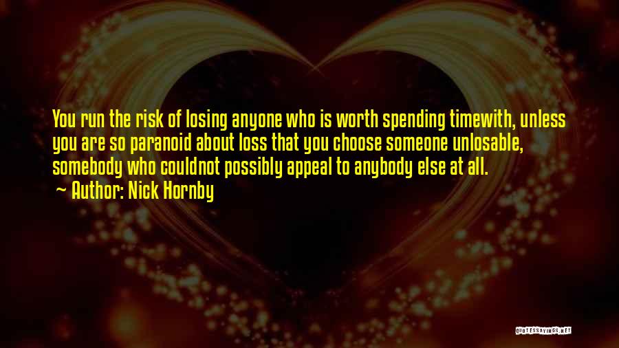 Nick Hornby Quotes: You Run The Risk Of Losing Anyone Who Is Worth Spending Timewith, Unless You Are So Paranoid About Loss That