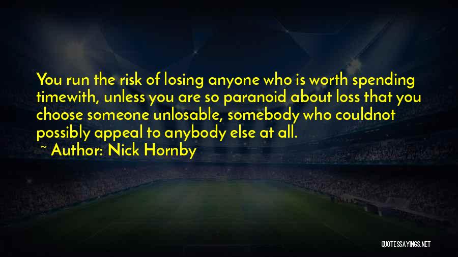 Nick Hornby Quotes: You Run The Risk Of Losing Anyone Who Is Worth Spending Timewith, Unless You Are So Paranoid About Loss That