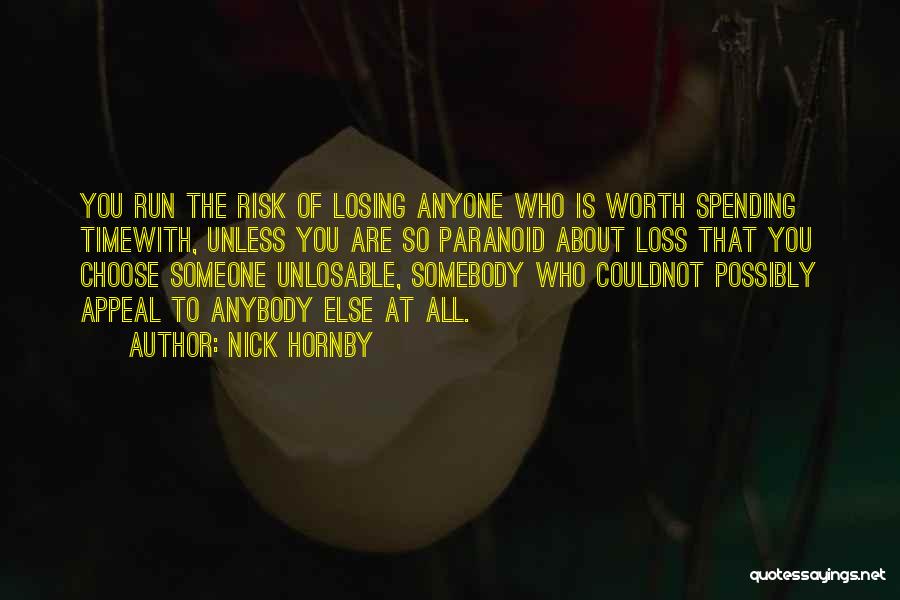 Nick Hornby Quotes: You Run The Risk Of Losing Anyone Who Is Worth Spending Timewith, Unless You Are So Paranoid About Loss That