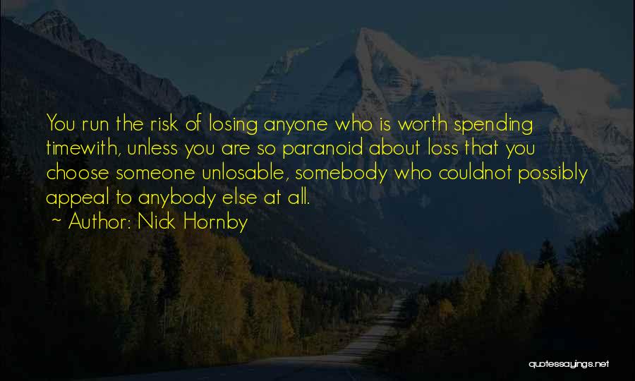 Nick Hornby Quotes: You Run The Risk Of Losing Anyone Who Is Worth Spending Timewith, Unless You Are So Paranoid About Loss That