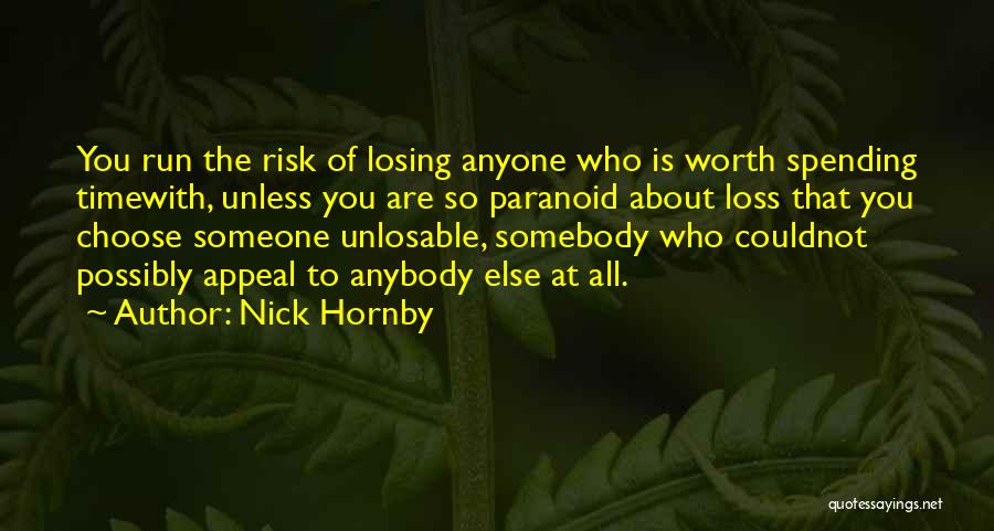 Nick Hornby Quotes: You Run The Risk Of Losing Anyone Who Is Worth Spending Timewith, Unless You Are So Paranoid About Loss That