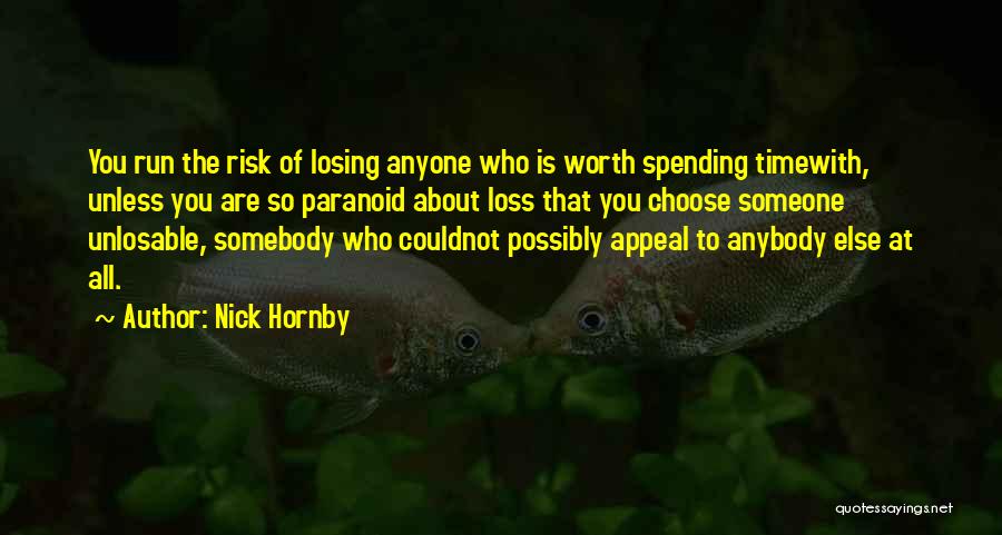 Nick Hornby Quotes: You Run The Risk Of Losing Anyone Who Is Worth Spending Timewith, Unless You Are So Paranoid About Loss That