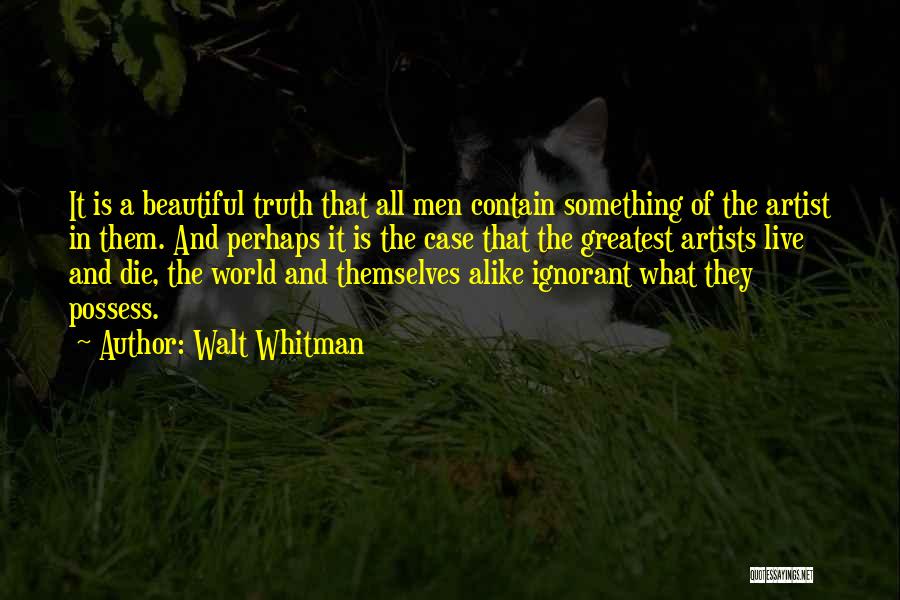 Walt Whitman Quotes: It Is A Beautiful Truth That All Men Contain Something Of The Artist In Them. And Perhaps It Is The