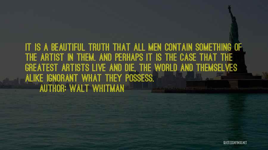 Walt Whitman Quotes: It Is A Beautiful Truth That All Men Contain Something Of The Artist In Them. And Perhaps It Is The