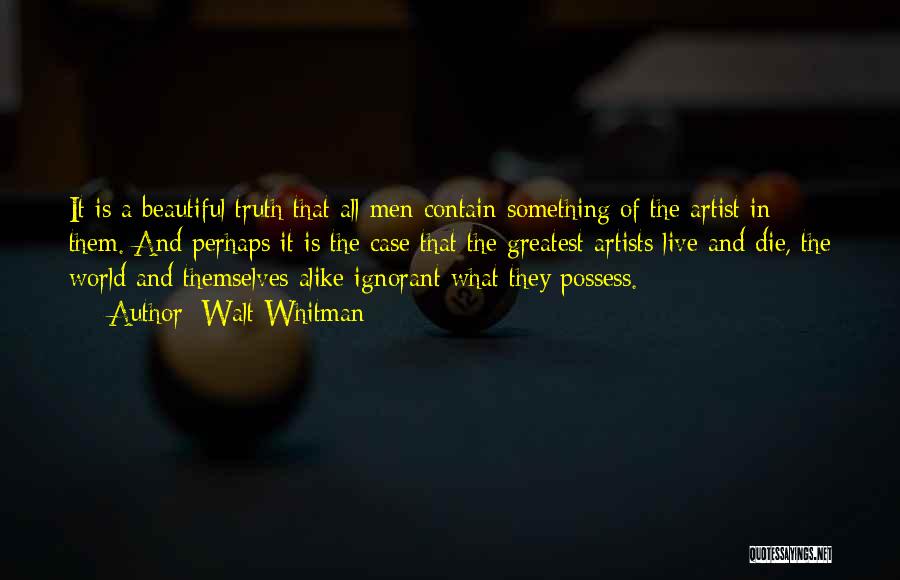 Walt Whitman Quotes: It Is A Beautiful Truth That All Men Contain Something Of The Artist In Them. And Perhaps It Is The