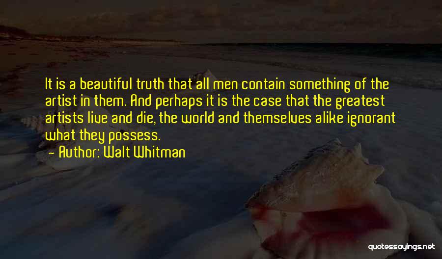 Walt Whitman Quotes: It Is A Beautiful Truth That All Men Contain Something Of The Artist In Them. And Perhaps It Is The