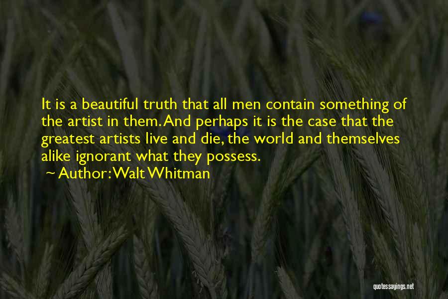 Walt Whitman Quotes: It Is A Beautiful Truth That All Men Contain Something Of The Artist In Them. And Perhaps It Is The