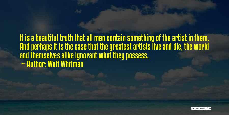 Walt Whitman Quotes: It Is A Beautiful Truth That All Men Contain Something Of The Artist In Them. And Perhaps It Is The