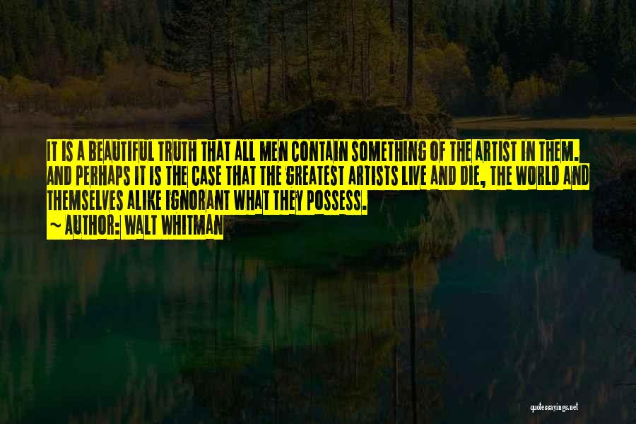 Walt Whitman Quotes: It Is A Beautiful Truth That All Men Contain Something Of The Artist In Them. And Perhaps It Is The