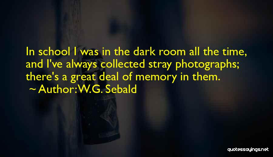 W.G. Sebald Quotes: In School I Was In The Dark Room All The Time, And I've Always Collected Stray Photographs; There's A Great