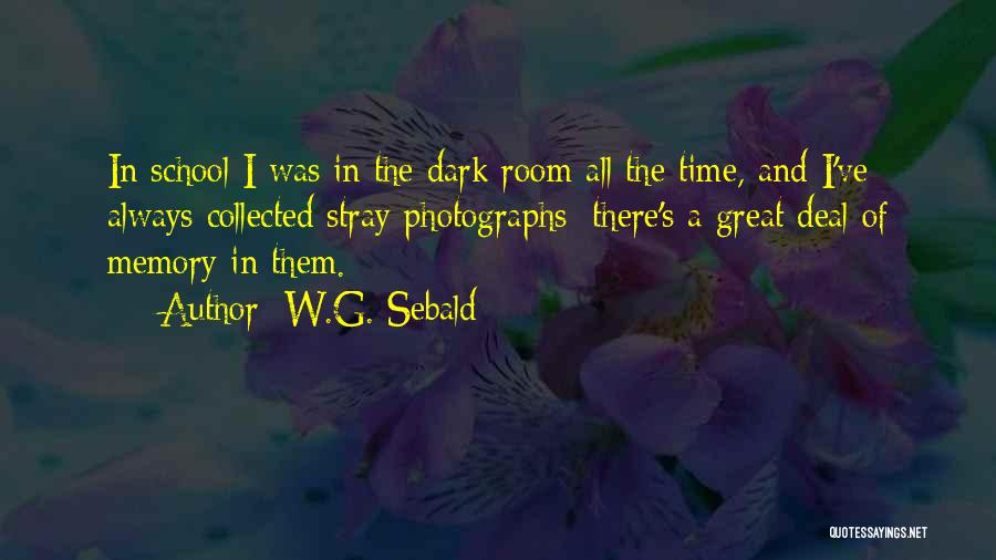 W.G. Sebald Quotes: In School I Was In The Dark Room All The Time, And I've Always Collected Stray Photographs; There's A Great
