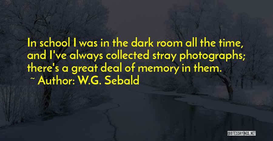 W.G. Sebald Quotes: In School I Was In The Dark Room All The Time, And I've Always Collected Stray Photographs; There's A Great