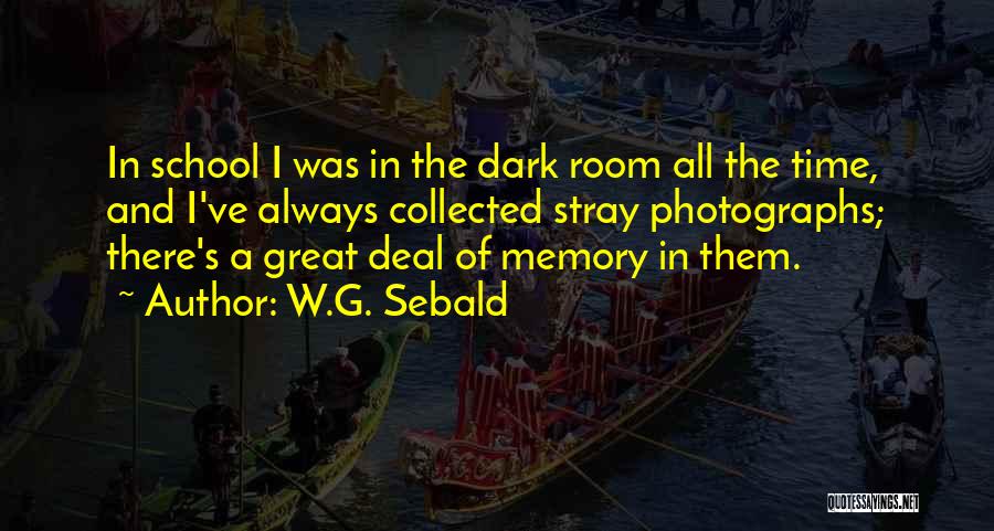 W.G. Sebald Quotes: In School I Was In The Dark Room All The Time, And I've Always Collected Stray Photographs; There's A Great