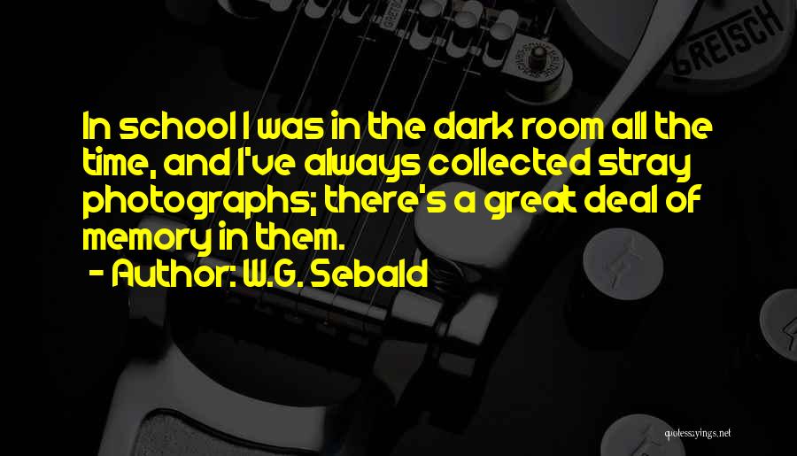 W.G. Sebald Quotes: In School I Was In The Dark Room All The Time, And I've Always Collected Stray Photographs; There's A Great