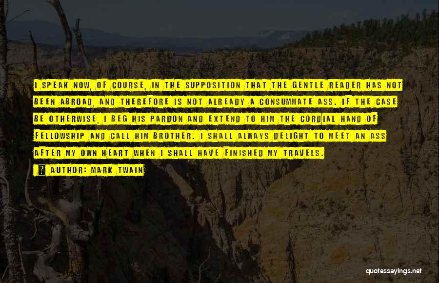 Mark Twain Quotes: I Speak Now, Of Course, In The Supposition That The Gentle Reader Has Not Been Abroad, And Therefore Is Not