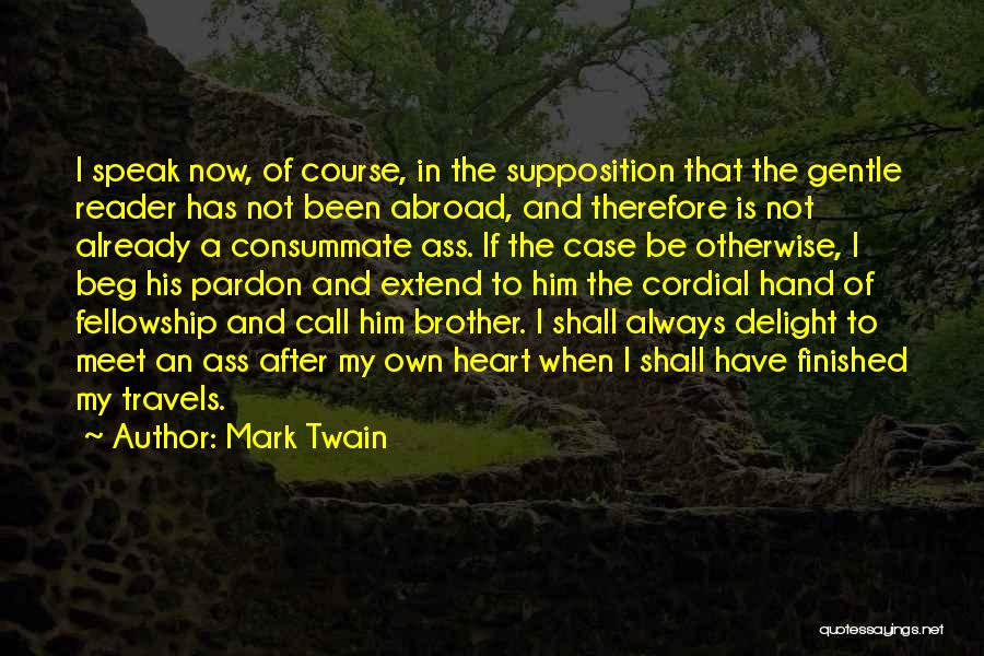 Mark Twain Quotes: I Speak Now, Of Course, In The Supposition That The Gentle Reader Has Not Been Abroad, And Therefore Is Not