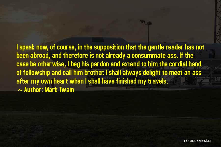 Mark Twain Quotes: I Speak Now, Of Course, In The Supposition That The Gentle Reader Has Not Been Abroad, And Therefore Is Not