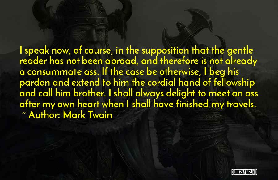 Mark Twain Quotes: I Speak Now, Of Course, In The Supposition That The Gentle Reader Has Not Been Abroad, And Therefore Is Not