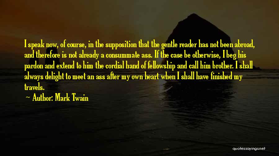 Mark Twain Quotes: I Speak Now, Of Course, In The Supposition That The Gentle Reader Has Not Been Abroad, And Therefore Is Not