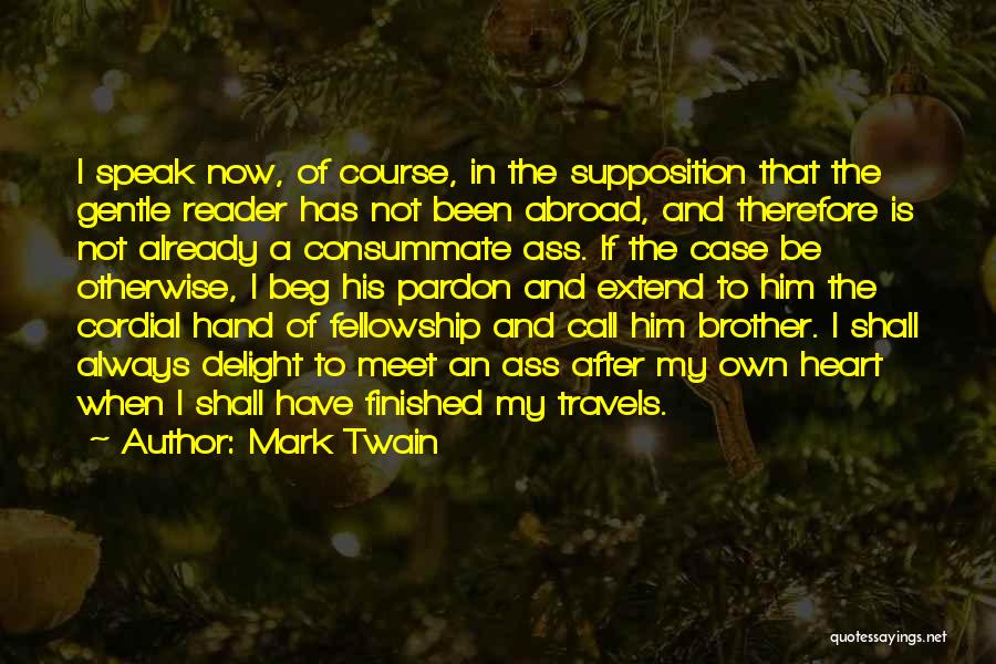 Mark Twain Quotes: I Speak Now, Of Course, In The Supposition That The Gentle Reader Has Not Been Abroad, And Therefore Is Not