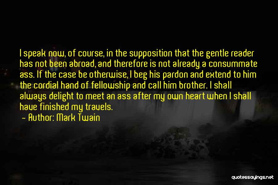 Mark Twain Quotes: I Speak Now, Of Course, In The Supposition That The Gentle Reader Has Not Been Abroad, And Therefore Is Not