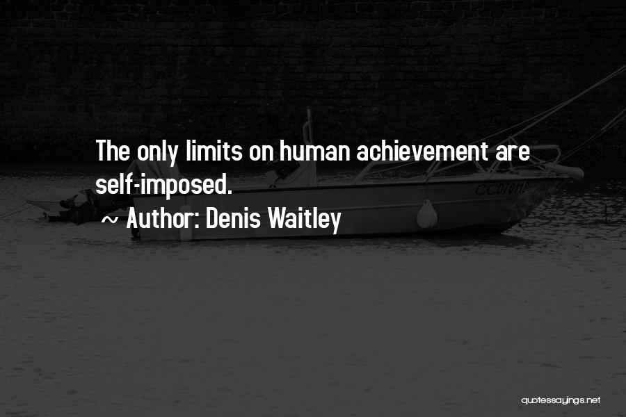 Denis Waitley Quotes: The Only Limits On Human Achievement Are Self-imposed.