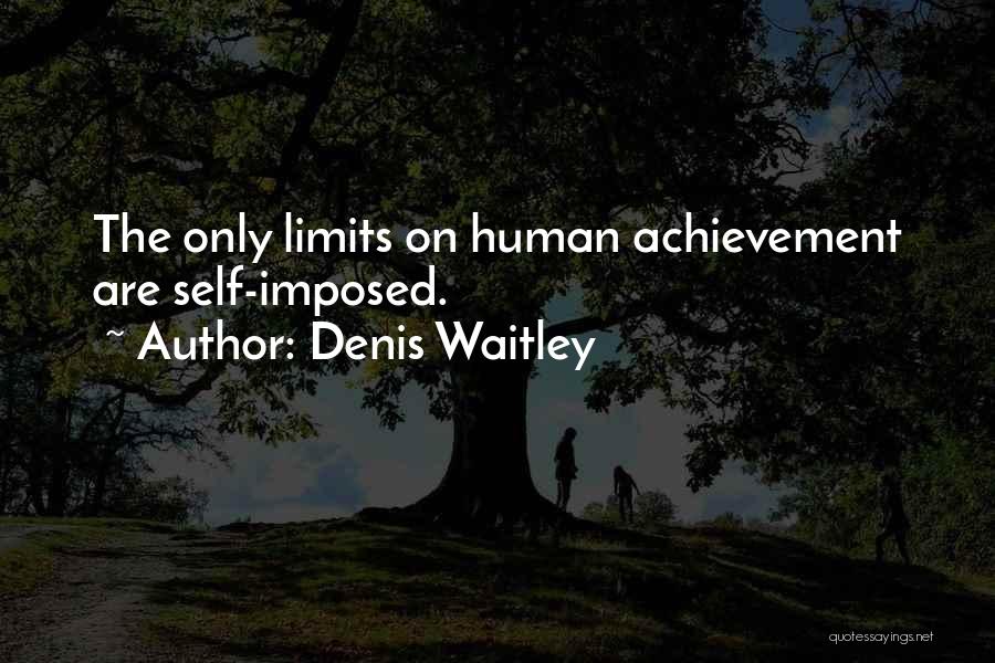 Denis Waitley Quotes: The Only Limits On Human Achievement Are Self-imposed.