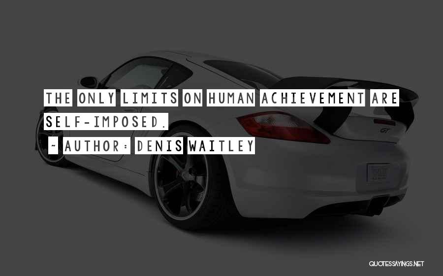 Denis Waitley Quotes: The Only Limits On Human Achievement Are Self-imposed.