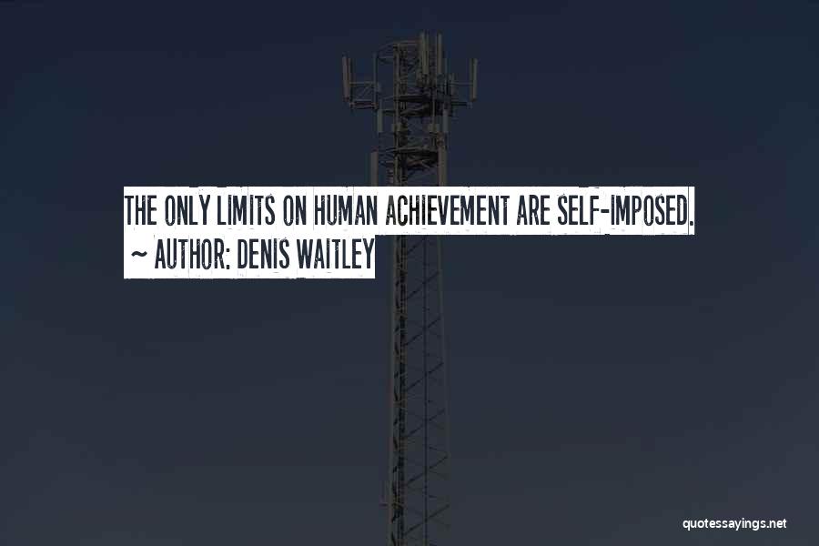 Denis Waitley Quotes: The Only Limits On Human Achievement Are Self-imposed.