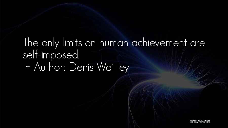 Denis Waitley Quotes: The Only Limits On Human Achievement Are Self-imposed.