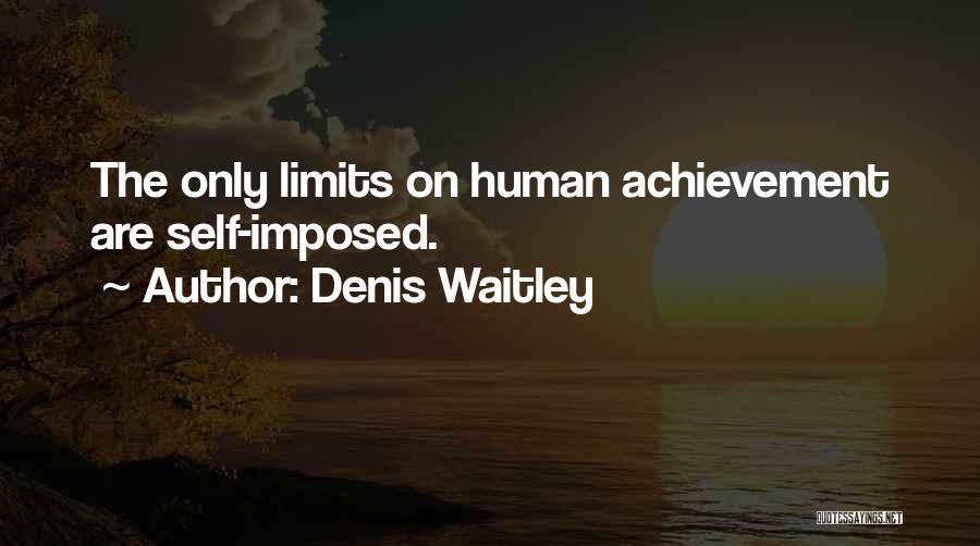 Denis Waitley Quotes: The Only Limits On Human Achievement Are Self-imposed.