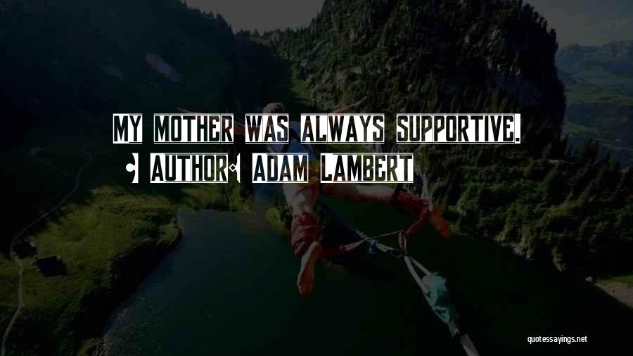 Adam Lambert Quotes: My Mother Was Always Supportive.