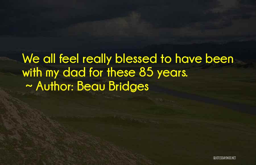 Beau Bridges Quotes: We All Feel Really Blessed To Have Been With My Dad For These 85 Years.