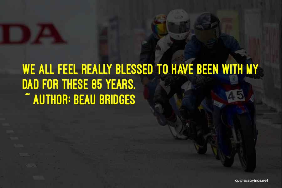 Beau Bridges Quotes: We All Feel Really Blessed To Have Been With My Dad For These 85 Years.