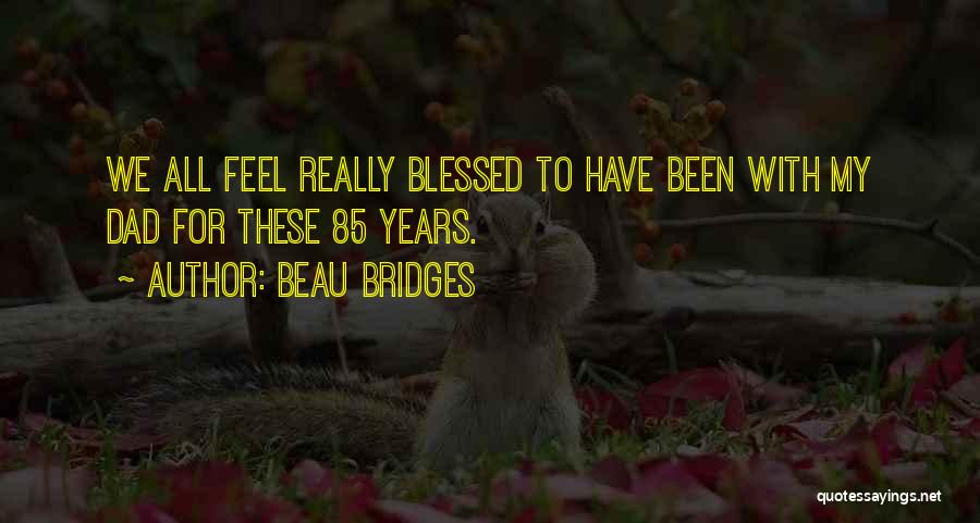 Beau Bridges Quotes: We All Feel Really Blessed To Have Been With My Dad For These 85 Years.