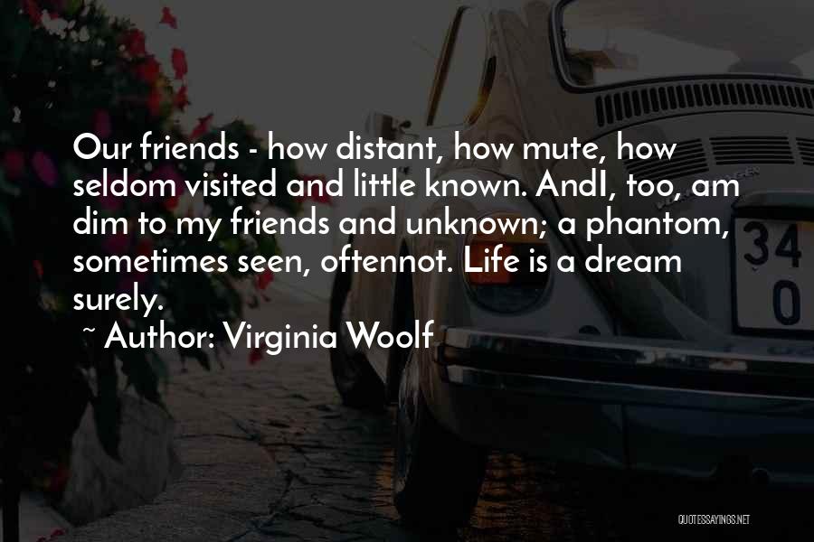 Virginia Woolf Quotes: Our Friends - How Distant, How Mute, How Seldom Visited And Little Known. Andi, Too, Am Dim To My Friends