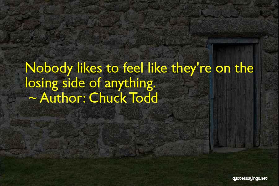 Chuck Todd Quotes: Nobody Likes To Feel Like They're On The Losing Side Of Anything.