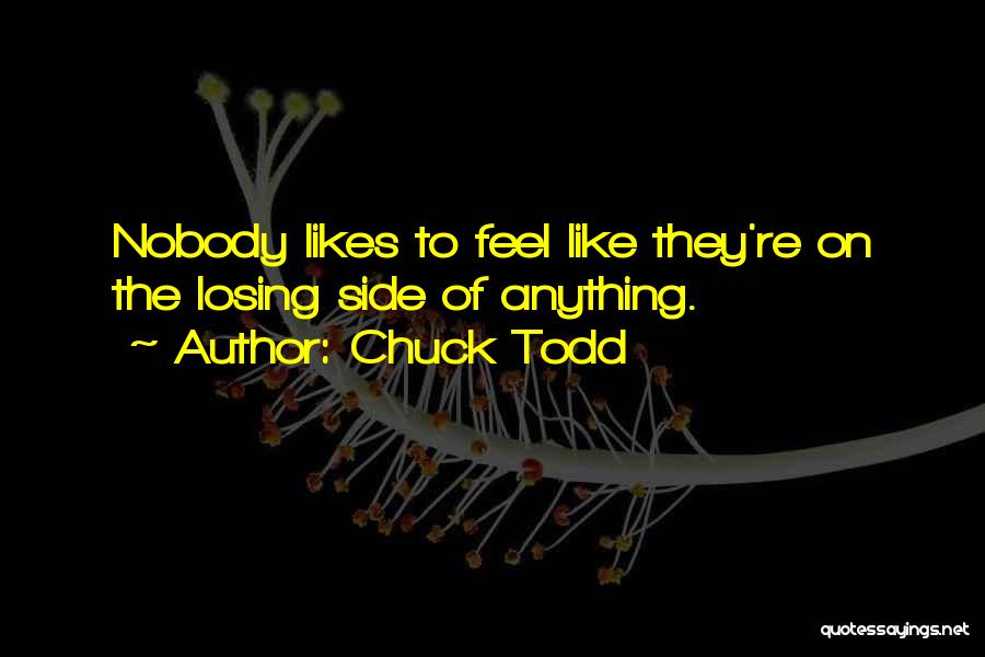 Chuck Todd Quotes: Nobody Likes To Feel Like They're On The Losing Side Of Anything.