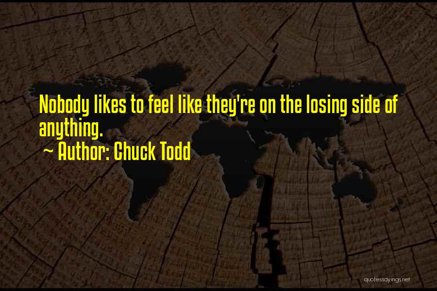 Chuck Todd Quotes: Nobody Likes To Feel Like They're On The Losing Side Of Anything.