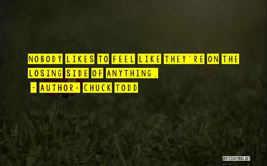 Chuck Todd Quotes: Nobody Likes To Feel Like They're On The Losing Side Of Anything.