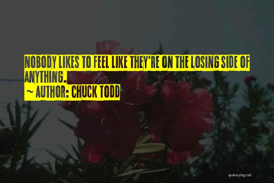 Chuck Todd Quotes: Nobody Likes To Feel Like They're On The Losing Side Of Anything.