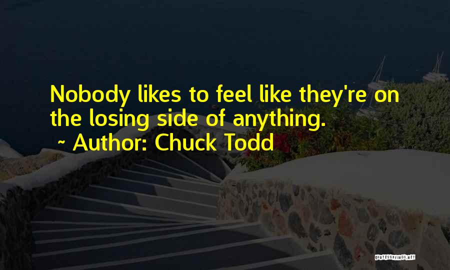 Chuck Todd Quotes: Nobody Likes To Feel Like They're On The Losing Side Of Anything.