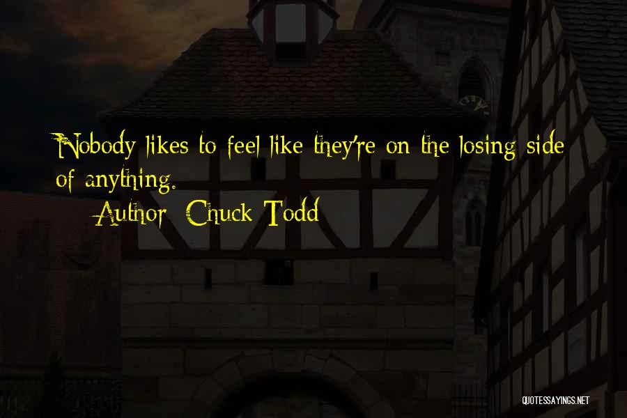 Chuck Todd Quotes: Nobody Likes To Feel Like They're On The Losing Side Of Anything.